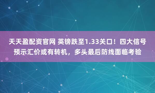 天天盈配资官网 英镑跌至1.33关口！四大信号预示汇价或有转机，多头最后防线面临考验