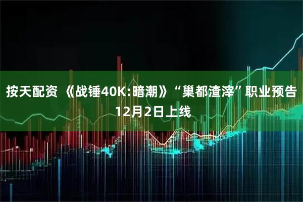 按天配资 《战锤40K:暗潮》“巢都渣滓”职业预告 12月2日上线