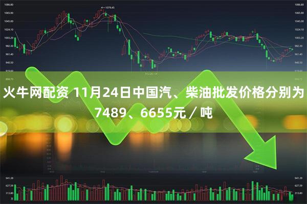 火牛网配资 11月24日中国汽、柴油批发价格分别为7489、6655元／吨