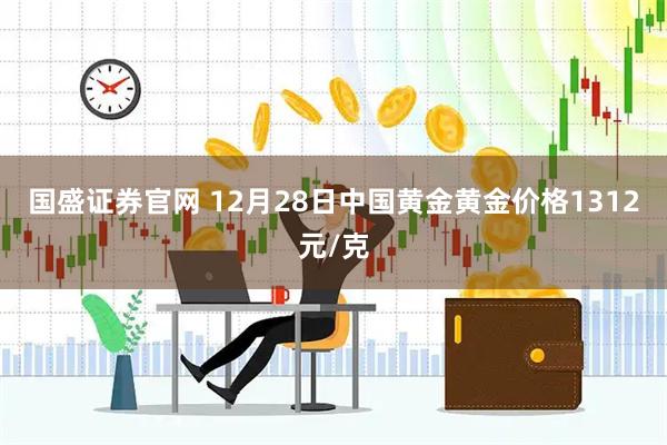 国盛证券官网 12月28日中国黄金黄金价格1312元/克