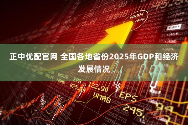 正中优配官网 全国各地省份2025年GDP和经济发展情况