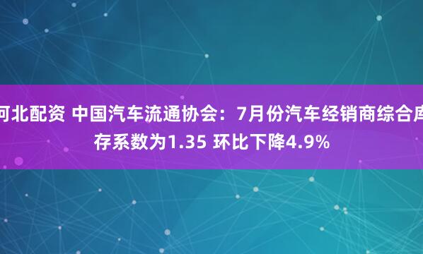 河北配资 中国汽车流通协会：7月份汽车经销商综合库存系数为1.35 环比下降4.9%