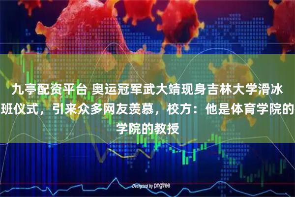 九亭配资平台 奥运冠军武大靖现身吉林大学滑冰课开班仪式，引来众多网友羡慕，校方：他是体育学院的教授