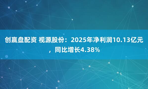创赢盘配资 视源股份：2025年净利润10.13亿元，同比增长4.38%